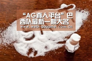 “AG真人平台”巴西队最新一期大名单:内马尔伤缺皇马妖星入选 中超无人(图2) AG真人官网