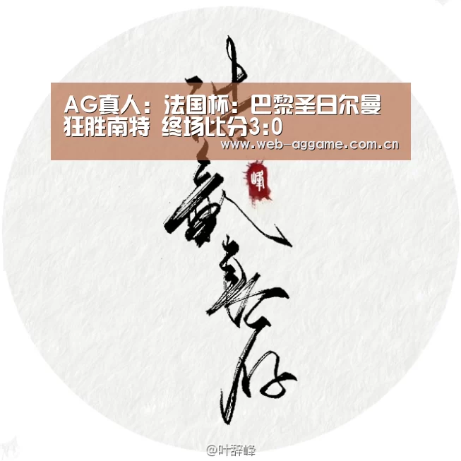 AG真人:法国杯: 巴黎圣日尔曼 狂胜南特 终场比分3:0(图3) AG真人