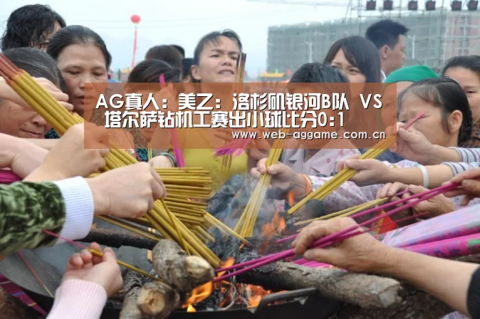 AG真人:美乙: 洛杉矶银河B队 VS 塔尔萨钻机工赛出小球比分0:1(图3) AG真人APP