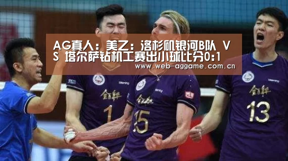 AG真人:美乙: 洛杉矶银河B队 VS 塔尔萨钻机工赛出小球比分0:1(图4) AG真人