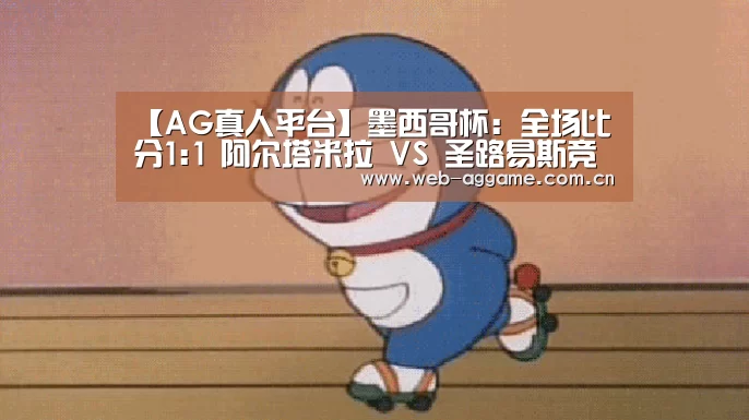 【AG真人平台】墨西哥杯: 全场比分1:1 阿尔塔米拉 VS 圣路易斯竞技双方踢出平局(图1) AG真人平台
