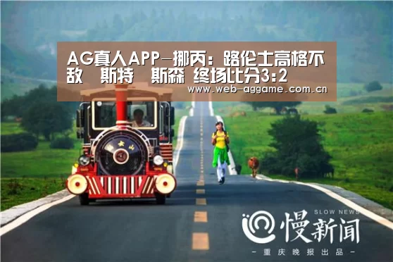 AG真人APP-挪丙: 路伦士高格不敌維斯特費斯森 终场比分3:2(图3) AG真人官网