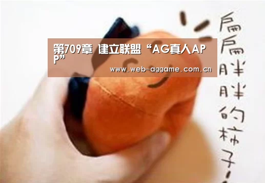 第709章 建立联盟“AG真人APP”(图3) AG真人官网