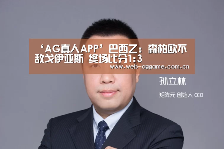‘AG真人APP’巴西乙: 森柏欧不敌戈伊亚斯 终场比分1:3(图4) AG真人APP